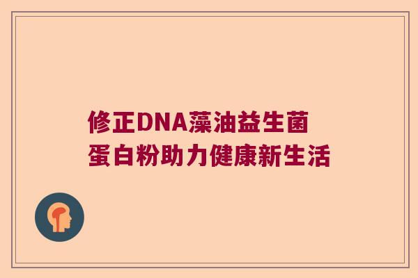 修正DNA藻油益生菌蛋白粉助力健康新生活