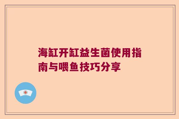 海缸开缸益生菌使用指南与喂鱼技巧分享