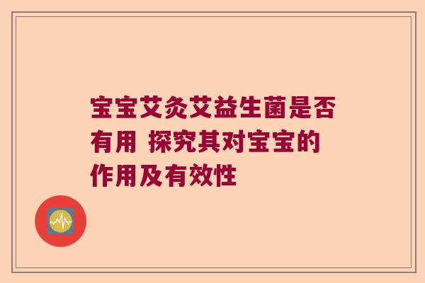 宝宝艾灸艾益生菌是否有用 探究其对宝宝的作用及有效性