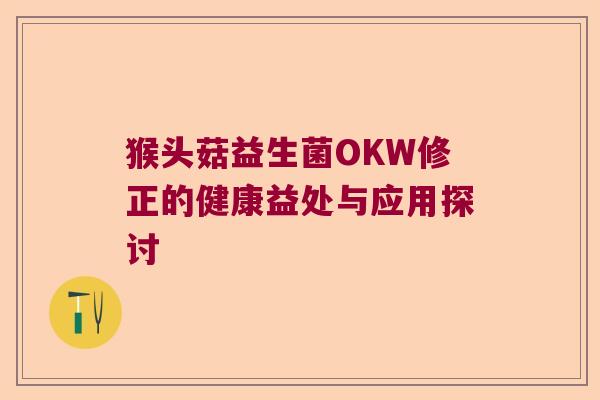 猴头菇益生菌OKW修正的健康益处与应用探讨 猴头菇益生菌OKW修正的健康益处与应用探讨