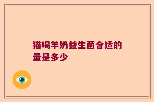 猫喝羊奶益生菌合适的量是多少