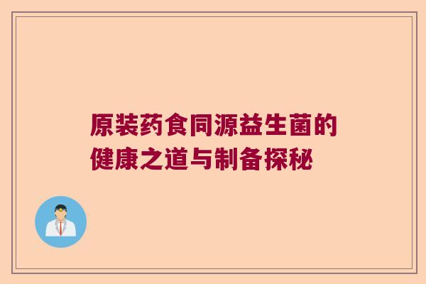 原装药食同源益生菌的健康之道与制备探秘