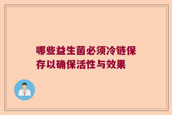 哪些益生菌必须冷链保存以确保活性与效果