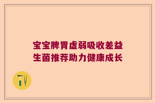 宝宝脾胃虚弱吸收差益生菌推荐助力健康成长 宝宝脾胃虚弱吸收差益生菌推荐助力健康成长