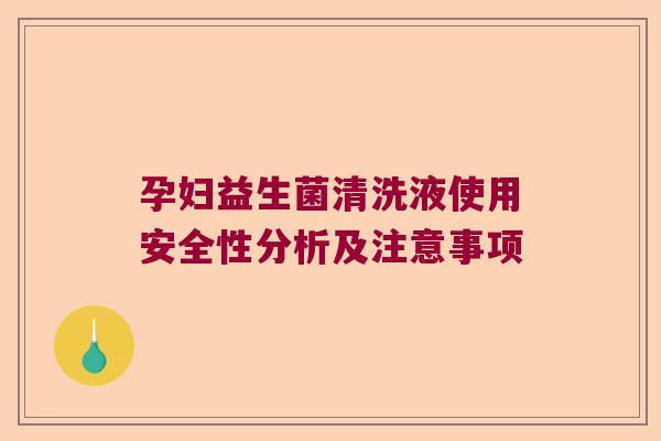 孕妇益生菌清洗液使用安全性分析及注意事项