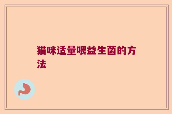 猫咪适量喂益生菌的方法 猫咪适量喂益生菌的方法