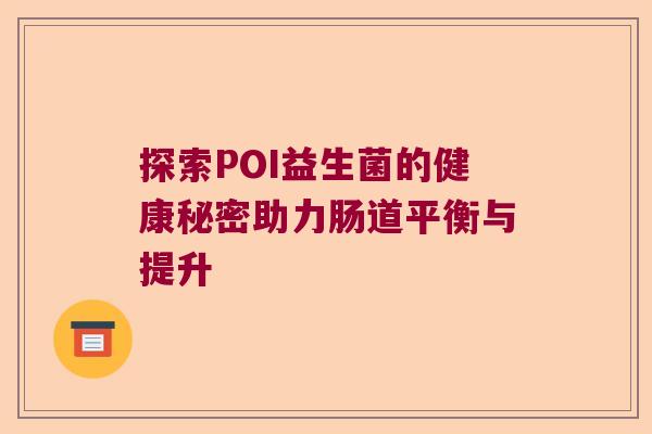 探索POI益生菌的健康秘密助力肠道平衡与提升