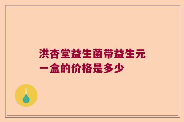 洪杏堂益生菌带益生元一盒的价格是多少