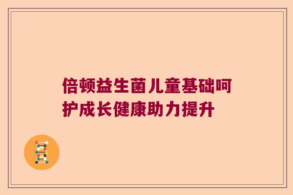 倍顿益生菌儿童基础呵护成长健康助力提升
