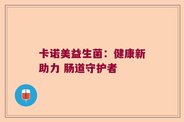 卡诺美益生菌：健康新助力 肠道守护者