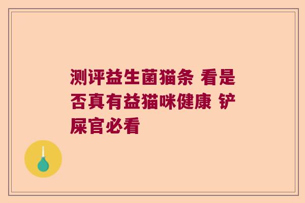 测评益生菌猫条 看是否真有益猫咪健康 铲屎官必看 测评益生菌猫条 看是否真有益猫咪健康 铲屎官必看