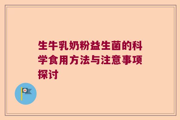 生牛乳奶粉益生菌的科学食用方法与注意事项探讨