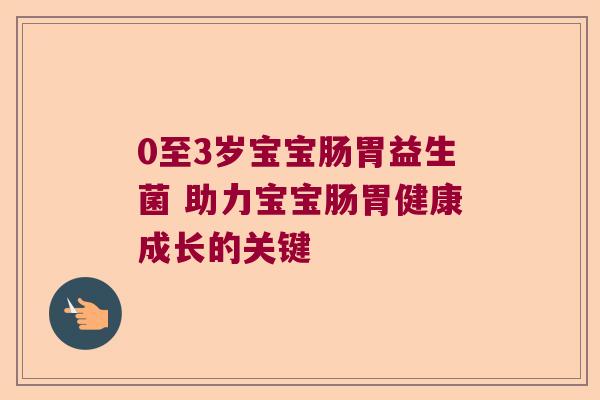 0至3岁宝宝肠胃益生菌 助力宝宝肠胃健康成长的关键