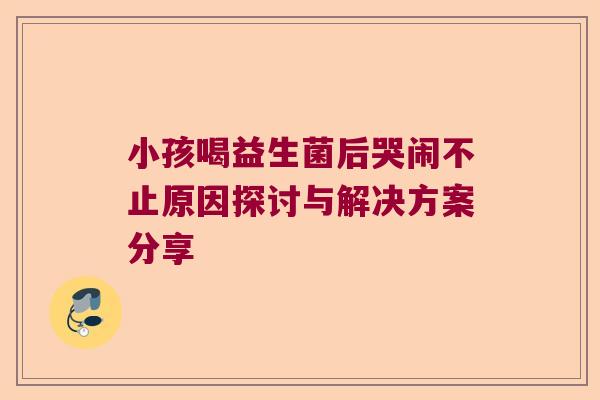 小孩喝益生菌后哭闹不止原因探讨与解决方案分享