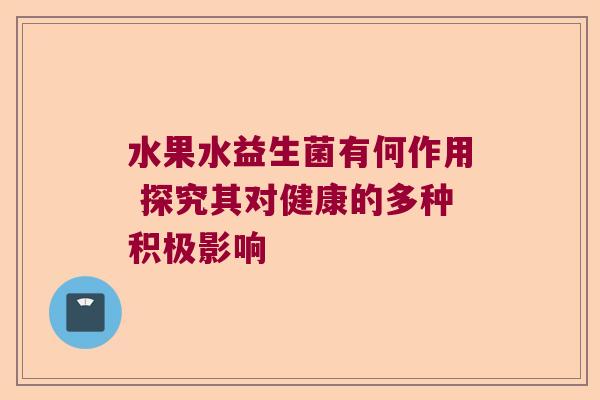 水果水益生菌有何作用 探究其对健康的多种积极影响