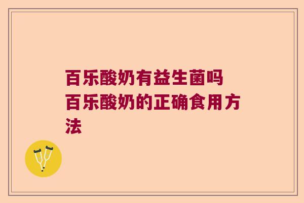 百乐酸奶有益生菌吗 百乐酸奶的正确食用方法 百乐酸奶有益生菌吗 百乐酸奶的正确食用方法