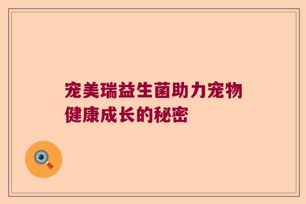 宠美瑞益生菌助力宠物健康成长的秘密 宠美瑞益生菌助力宠物健康成长的秘密