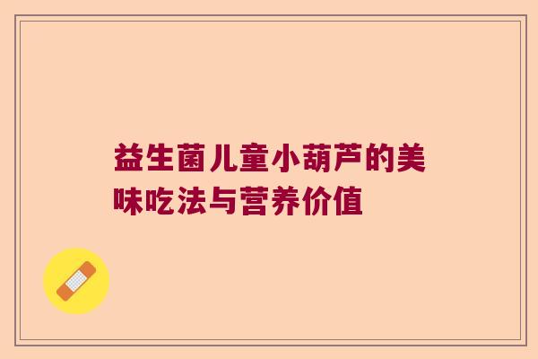 益生菌儿童小葫芦的美味吃法与营养价值