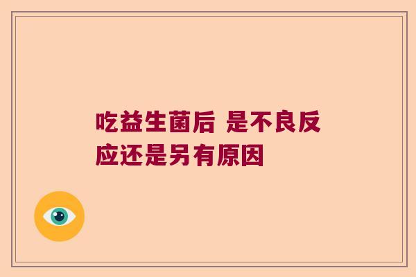 吃益生菌后 是不良反应还是另有原因