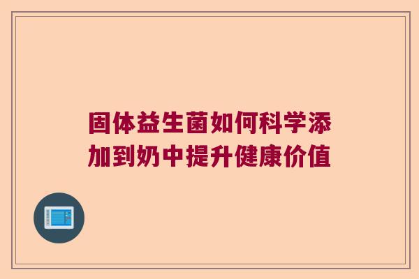 固体益生菌如何科学添加到奶中提升健康价值