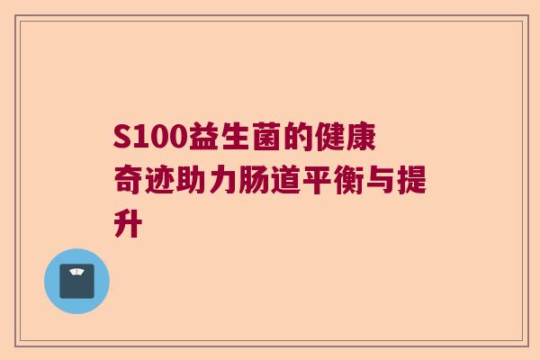 S100益生菌的健康奇迹助力肠道平衡与提升