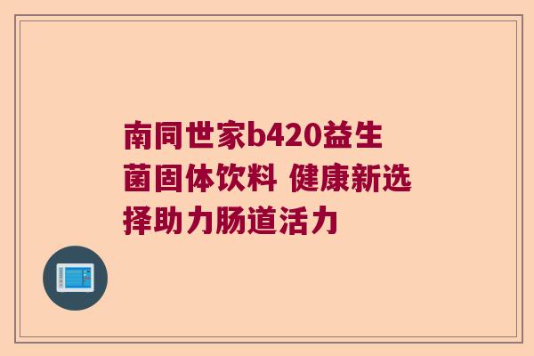 南同世家b420益生菌固体饮料 健康新选择助力肠道活力