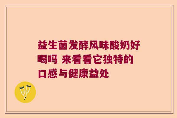 益生菌发酵风味酸奶好喝吗 来看看它独特的口感与健康益处 益生菌发酵风味酸奶好喝吗 来看看它独特的口感与健康益处