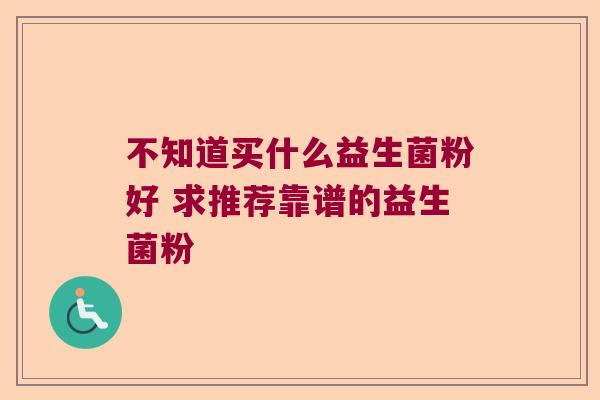 不知道买什么益生菌粉好 求推荐靠谱的益生菌粉