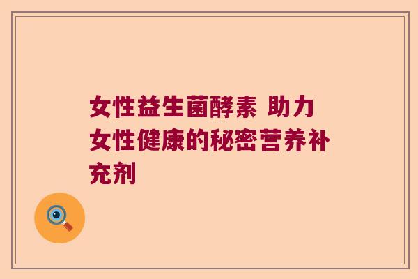女性益生菌酵素 助力女性健康的秘密营养补充剂