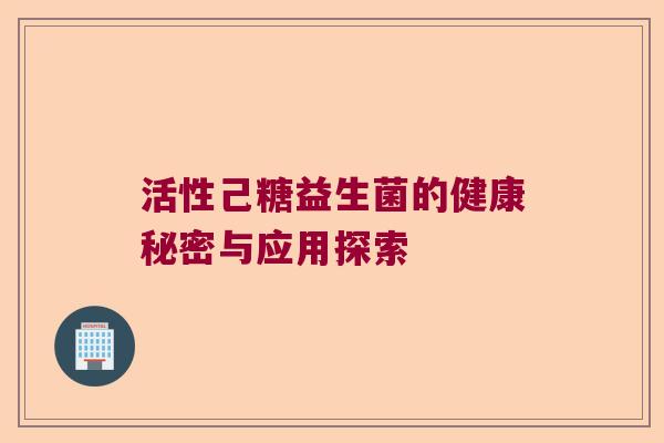 活性己糖益生菌的健康秘密与应用探索
