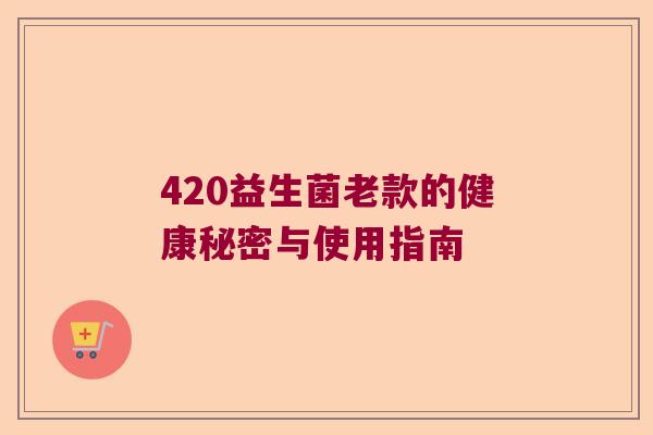 420益生菌老款的健康秘密与使用指南