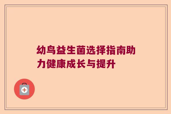 幼鸟益生菌选择指南助力健康成长与提升