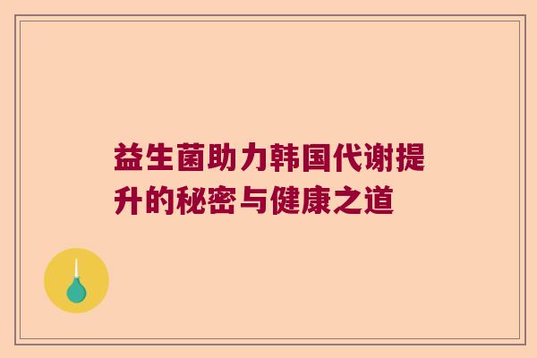 益生菌助力韩国代谢提升的秘密与健康之道 益生菌助力韩国代谢提升的秘密与健康之道
