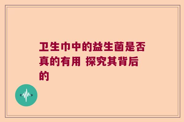 卫生巾中的益生菌是否真的有用 探究其背后的 卫生巾中的益生菌是否真的有用 探究其背后的