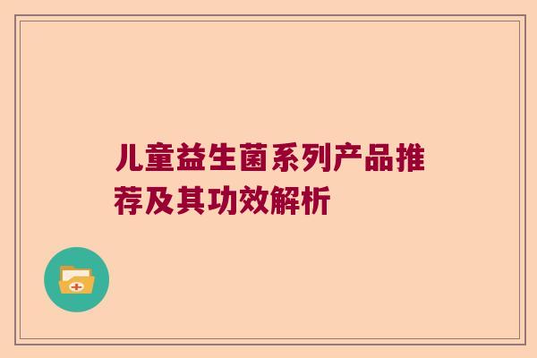 儿童益生菌系列产品推荐及其功效解析
