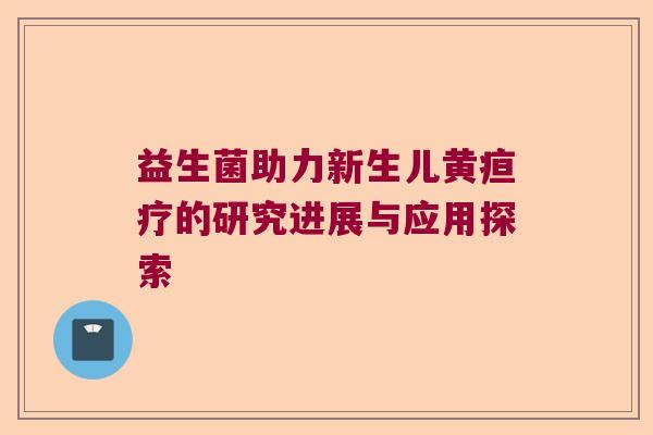 益生菌助力新生儿黄疸疗的研究进展与应用探索