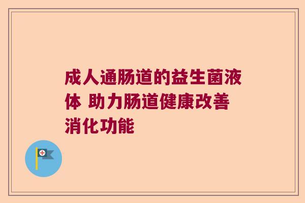 成人通肠道的益生菌液体 助力肠道健康改善消化功能 成人通肠道的益生菌液体 助力肠道健康改善消化功能