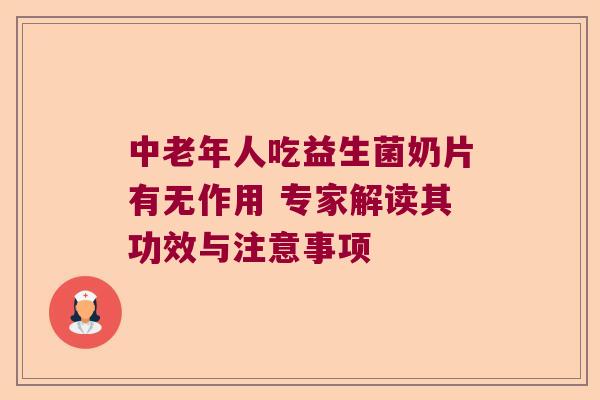 中老年人吃益生菌奶片有无作用 专家解读其功效与注意事项 中老年人吃益生菌奶片有无作用 专家解读其功效与注意事项