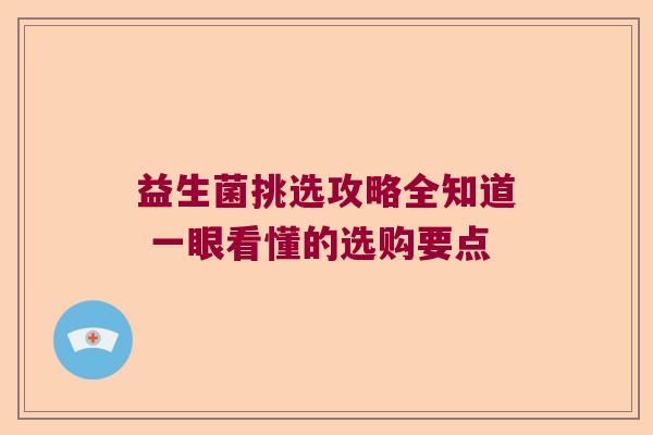 益生菌挑选攻略全知道 一眼看懂的选购要点 益生菌挑选攻略全知道 一眼看懂的选购要点