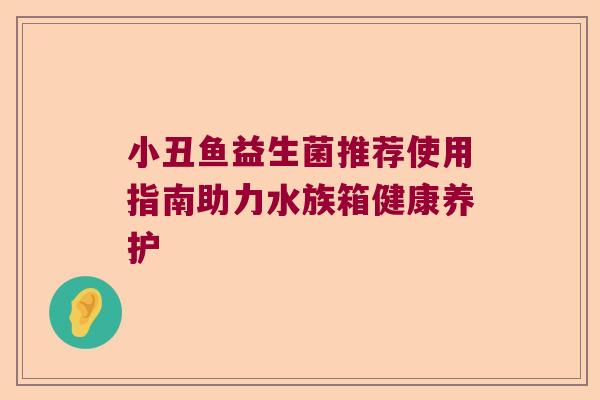 小丑鱼益生菌推荐使用指南助力水族箱健康养护 小丑鱼益生菌推荐使用指南助力水族箱健康养护