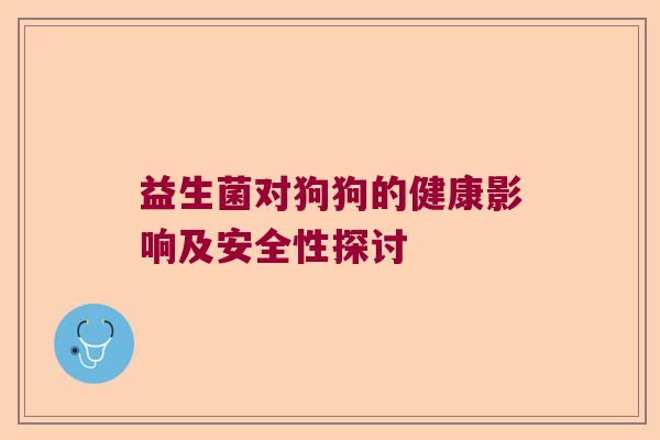 益生菌对狗狗的健康影响及安全性探讨