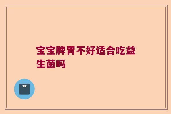 宝宝脾胃不好适合吃益生菌吗