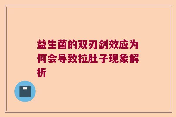 益生菌的双刃剑效应为何会导致拉肚子现象解析