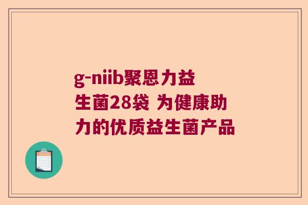 g-niib聚恩力益生菌28袋 为健康助力的优质益生菌产品