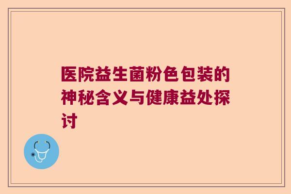 医院益生菌粉色包装的神秘含义与健康益处探讨