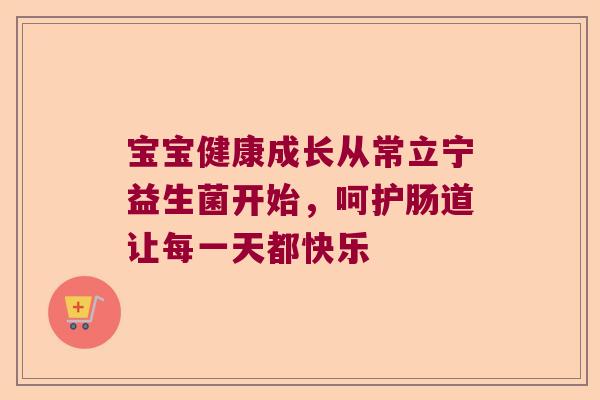 宝宝健康成长从常立宁益生菌开始,呵护肠道让每一天都快乐 宝宝健康成长从常立宁益生菌开始,呵护肠道让每一天都快乐
