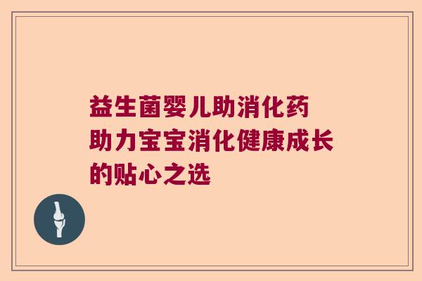 益生菌婴儿助消化药 助力宝宝消化健康成长的贴心之选