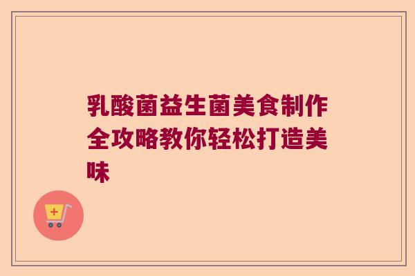 乳酸菌益生菌美食制作全攻略教你轻松打造美味