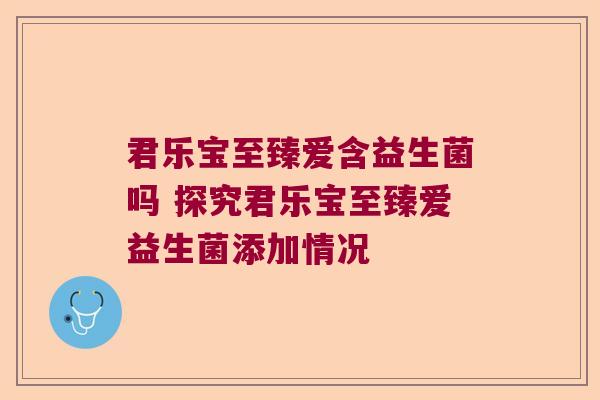 君乐宝至臻爱含益生菌吗 探究君乐宝至臻爱益生菌添加情况