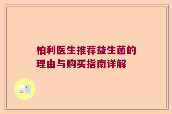 柏利医生推荐益生菌的理由与购买指南详解 柏利医生推荐益生菌的理由与购买指南详解